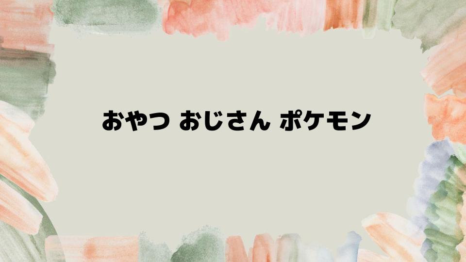 おやつおじさんポケモン攻略の極意